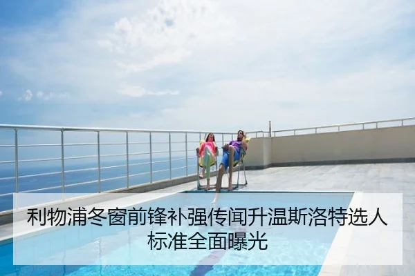 利物浦冬窗前锋补强传闻升温斯洛特选人标准全面曝光