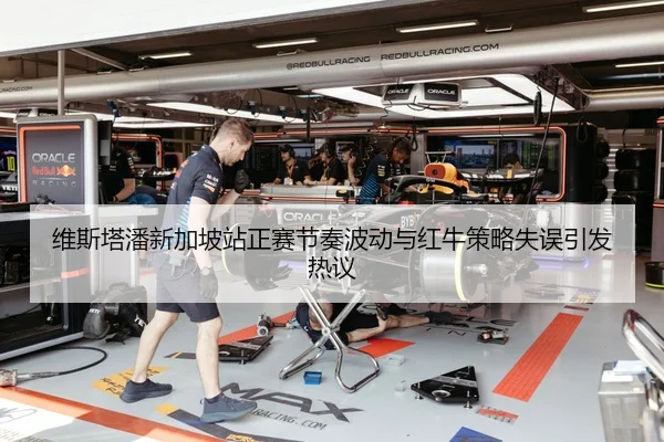 维斯塔潘新加坡站正赛节奏波动与红牛策略失误引发热议